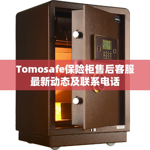 Tomosafe保险柜售后客服最新动态及联系电话 Tomosafe保险柜售后客服最新动态及联系电话