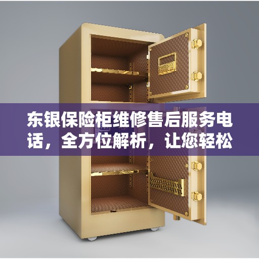 东银保险柜维修售后服务电话，全方位解析，让您轻松解决售后问题