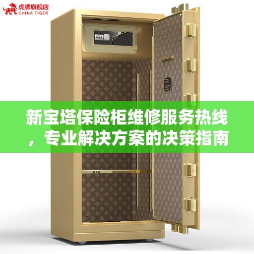 新宝塔保险柜维修服务热线,专业解决方案的决策指南 新宝塔保险柜维修服务热线,专业解决方案的决策指南