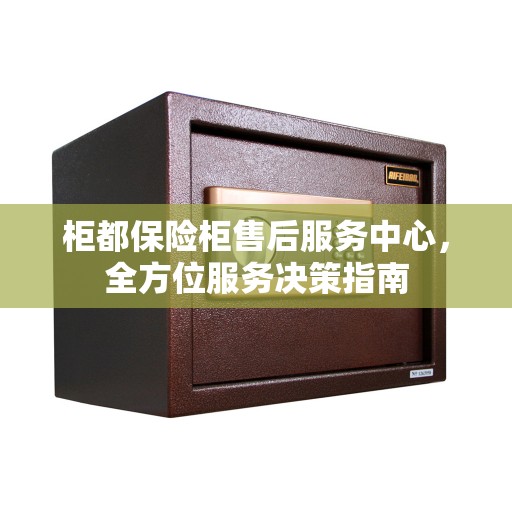 柜都保险柜售后服务中心,全方位服务决策指南 柜都保险柜售后服务中心,全方位服务决策指南