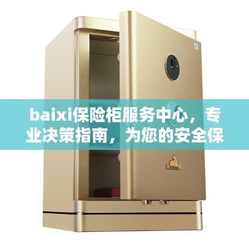 baixi保险柜服务中心，专业决策指南，为您的安全保驾护航
