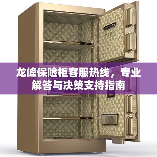 龙峰保险柜客服热线,专业解答与决策支持指南 龙峰保险柜客服热线,专业解答与决策支持指南