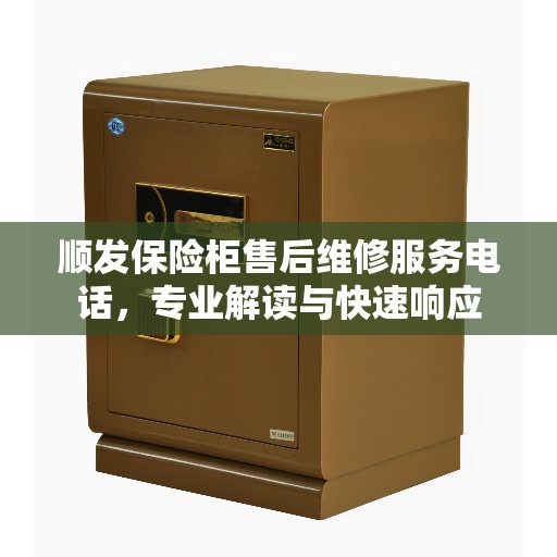 顺发保险柜售后维修服务电话，专业解读与快速响应