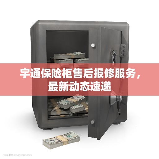 宇通保险柜售后报修服务,最新动态速递 宇通保险柜售后报修服务,最新动态速递