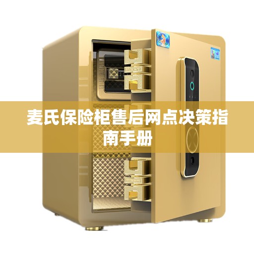 麦氏保险柜售后网点决策指南手册 麦氏保险柜售后网点决策指南手册