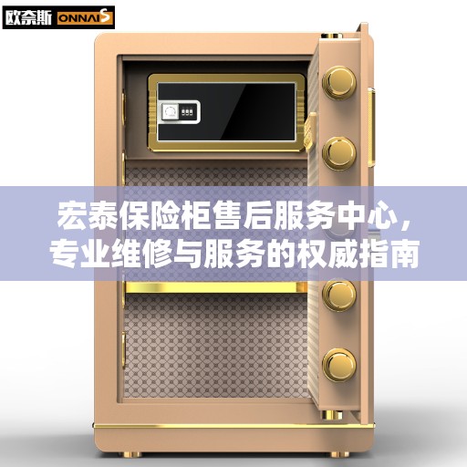 宏泰保险柜售后服务中心,专业维修与服务的权威指南 宏泰保险柜售后服务中心,专业维修与服务的权威指南