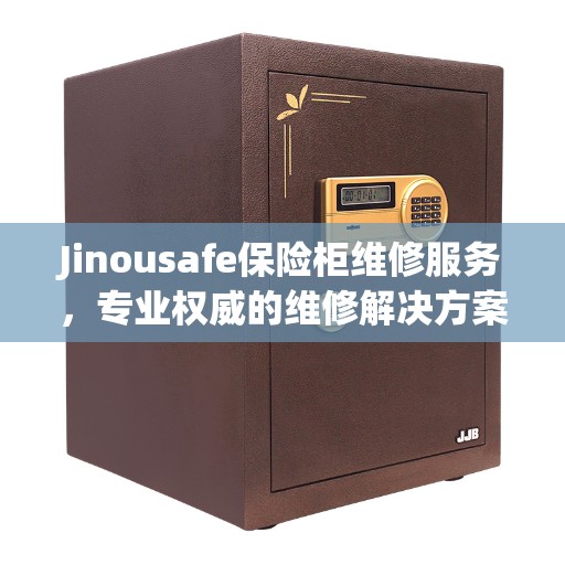 Jinousafe保险柜维修服务,专业权威的维修解决方案 Jinousafe保险柜维修服务,专业权威的维修解决方案