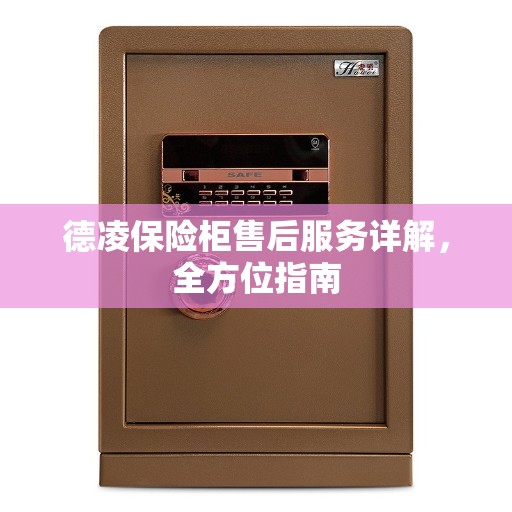 德凌保险柜售后服务详解,全方位指南 德凌保险柜售后服务详解,全方位指南