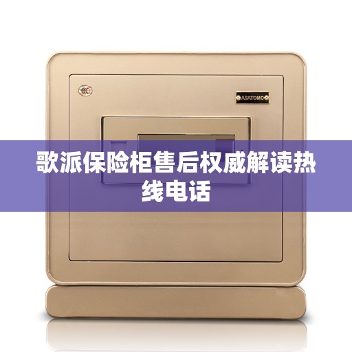 歌派保险柜售后权威解读热线电话 歌派保险柜售后权威解读热线电话