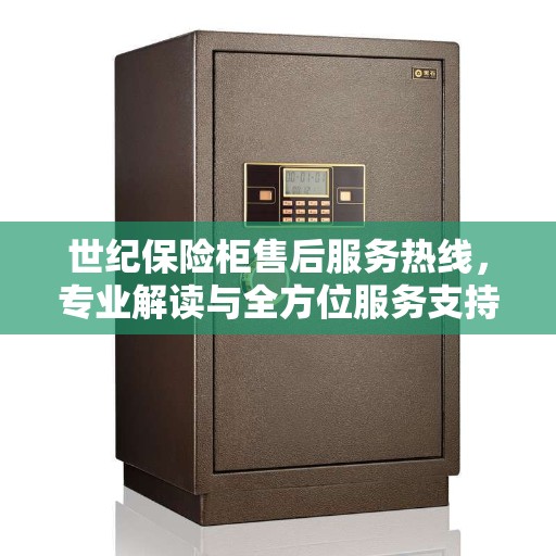 世纪保险柜售后服务热线，专业解读与全方位服务支持