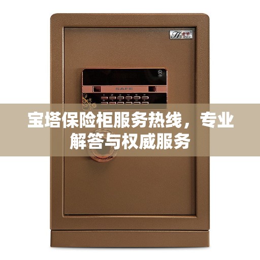 宝塔保险柜服务热线,专业解答与权威服务 宝塔保险柜服务热线,专业解答与权威服务