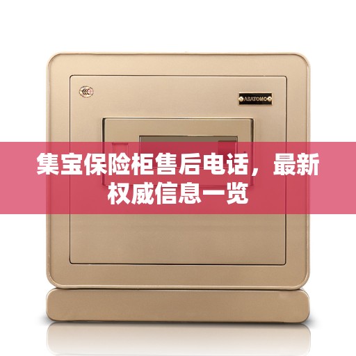 集宝保险柜售后电话,最新权威信息一览 集宝保险柜售后电话,最新权威信息一览