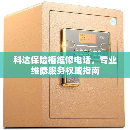 科达保险柜维修电话，专业维修服务权威指南