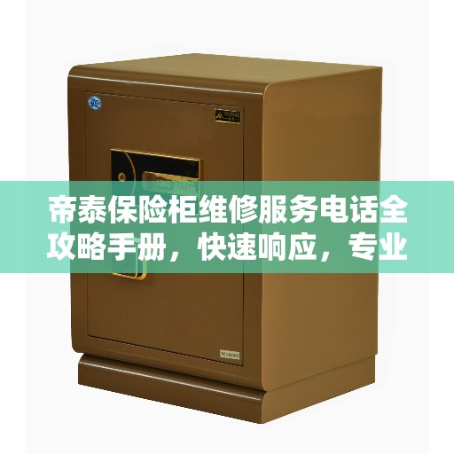 帝泰保险柜维修服务电话全攻略手册,快速响应,专业解决您的安全存储问题 帝泰保险柜维修服务电话全攻略手册,快速响应,专业解决您的安全存储问题