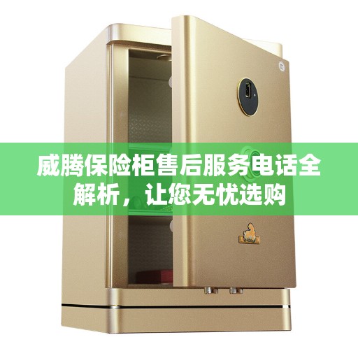 威腾保险柜售后服务电话全解析，让您无忧选购