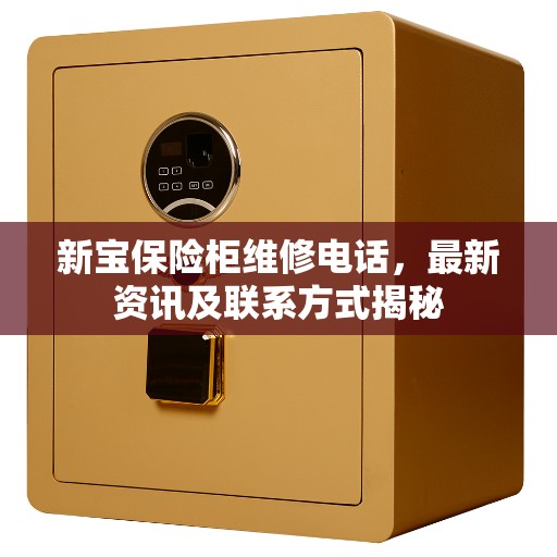 新宝保险柜维修电话，最新资讯及联系方式揭秘
