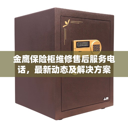 金鹰保险柜维修售后服务电话，最新动态及解决方案