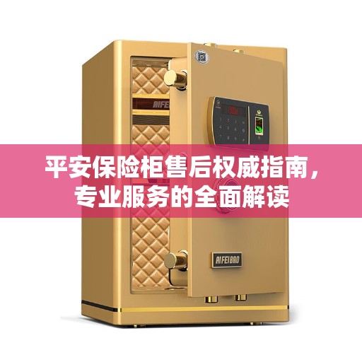 平安保险柜售后权威指南，专业服务的全面解读