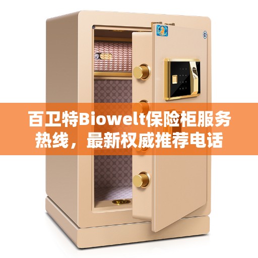 百卫特Biowelt保险柜服务热线，最新权威推荐电话