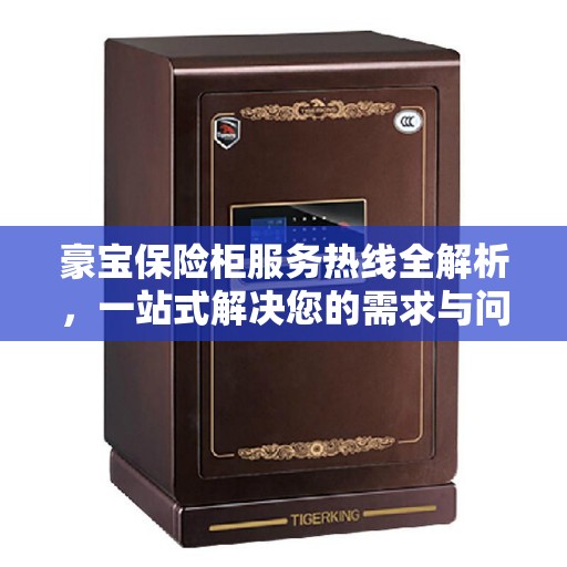 豪宝保险柜服务热线全解析，一站式解决您的需求与问题