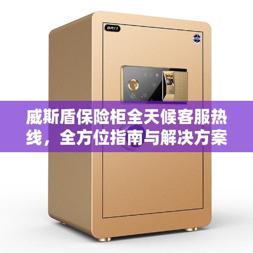 威斯盾保险柜全天候客服热线，全方位指南与解决方案