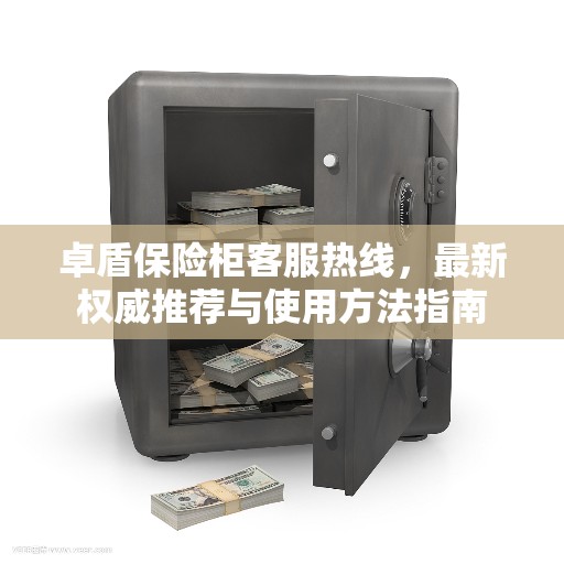 卓盾保险柜客服热线,最新权威推荐与使用方法指南 卓盾保险柜客服热线,最新权威推荐与使用方法指南