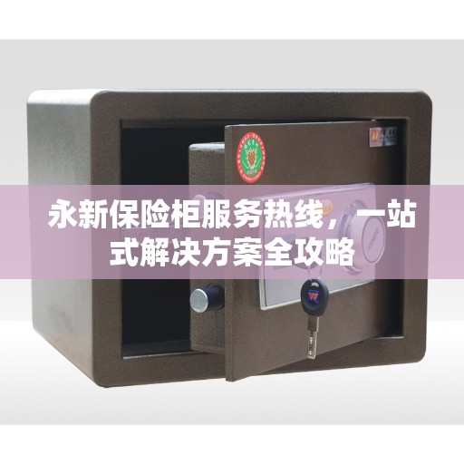永新保险柜服务热线，一站式解决方案全攻略