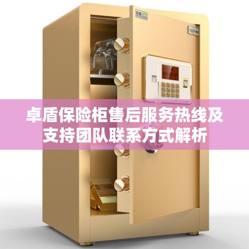 卓盾保险柜售后服务热线及支持团队联系方式解析