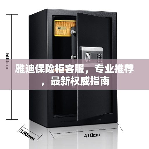 雅迪保险柜客服,专业推荐,最新权威指南 雅迪保险柜客服,专业推荐,最新权威指南