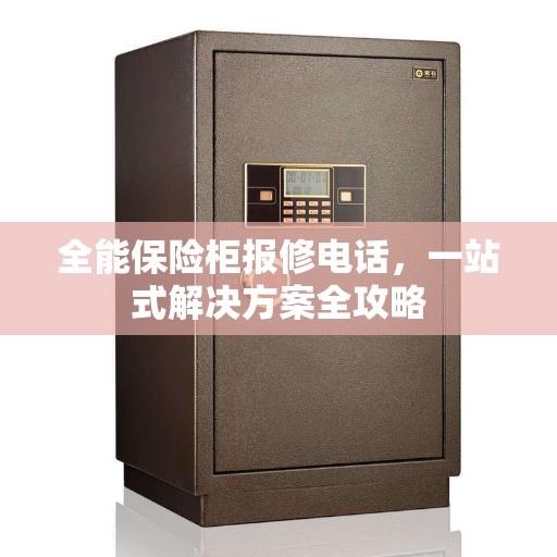 全能保险柜报修电话，一站式解决方案全攻略