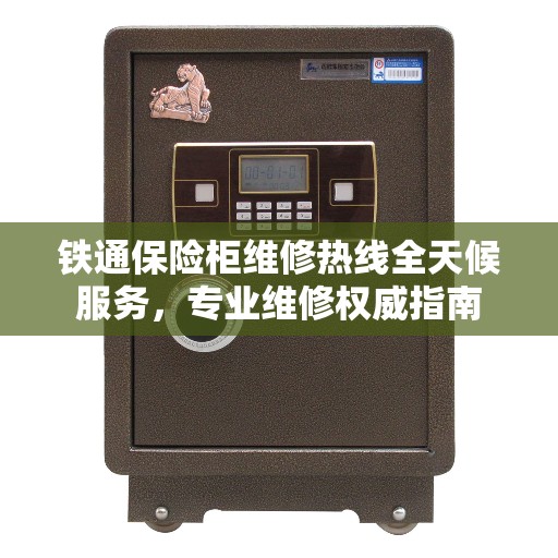 铁通保险柜维修热线全天候服务，专业维修权威指南