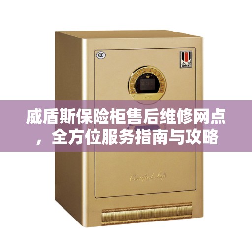 威盾斯保险柜售后维修网点，全方位服务指南与攻略