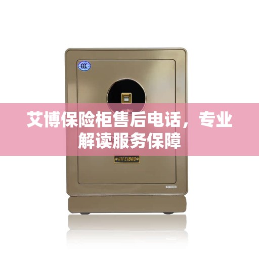 艾博保险柜售后电话，专业解读服务保障