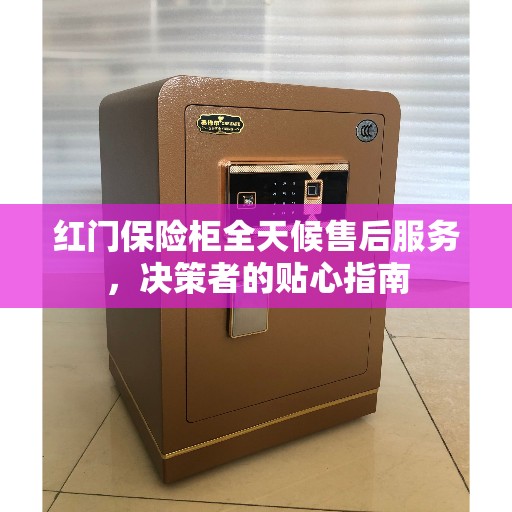 红门保险柜全天候售后服务,决策者的贴心指南 红门保险柜全天候售后服务,决策者的贴心指南