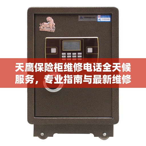 天鹰保险柜维修电话全天候服务，专业指南与最新维修攻略