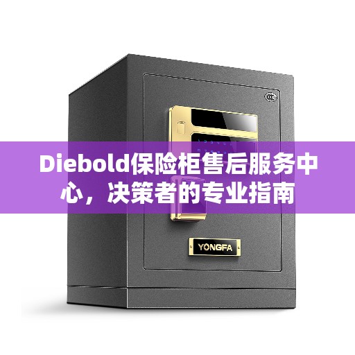 Diebold保险柜售后服务中心，决策者的专业指南