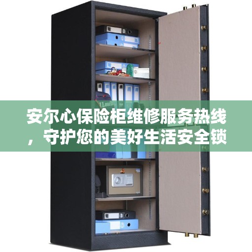 安尔心保险柜维修服务热线，守护您的美好生活安全锁事无忧