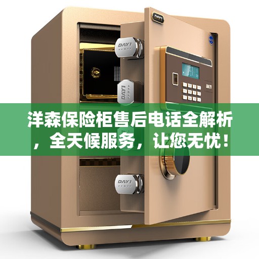 洋森保险柜售后电话全解析，全天候服务，让您无忧！