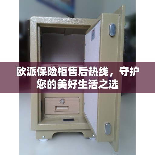 欧派保险柜售后热线，守护您的美好生活之选