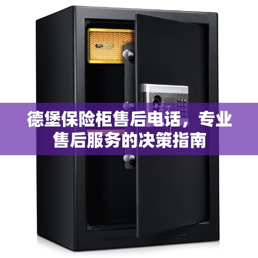 德堡保险柜售后电话,专业售后服务的决策指南 德堡保险柜售后电话,专业售后服务的决策指南