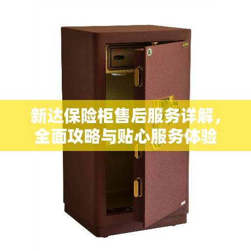 新达保险柜售后服务详解，全面攻略与贴心服务体验