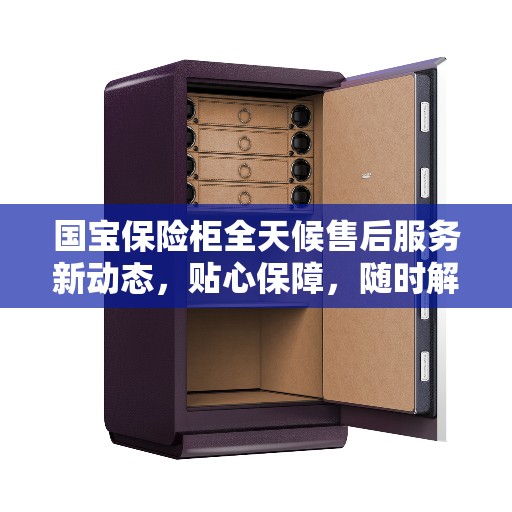 国宝保险柜全天候售后服务新动态，贴心保障，随时解答
