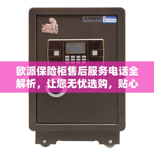 欧派保险柜售后服务电话全解析，让您无忧选购，贴心服务一文掌握