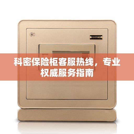 科密保险柜客服热线，专业权威服务指南