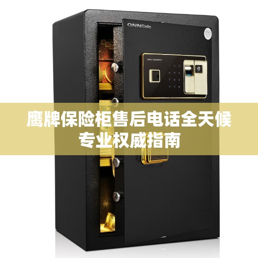 鹰牌保险柜售后电话全天候专业权威指南