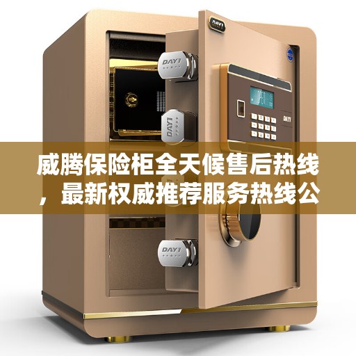 威腾保险柜全天候售后热线，最新权威推荐服务热线公布