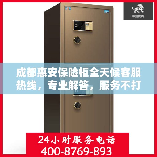 成都惠安保险柜全天候客服热线，专业解答，服务不打烊
