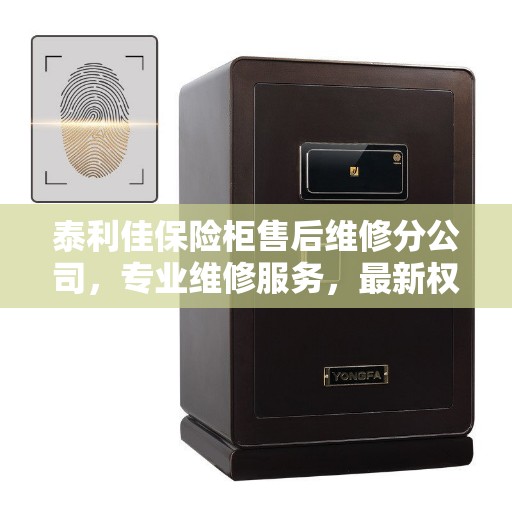 泰利佳保险柜售后维修分公司，专业维修服务，最新权威推荐指南
