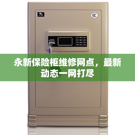 永新保险柜维修网点,最新动态一网打尽 永新保险柜维修网点,最新动态一网打尽