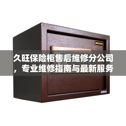 久旺保险柜售后维修分公司，专业维修指南与最新服务攻略
